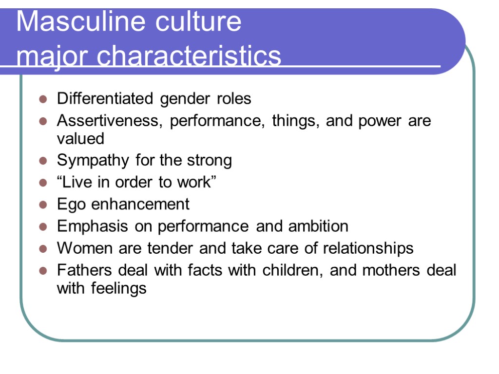 Masculine culture major characteristics Differentiated gender roles Assertiveness, performance, things, and power are valued